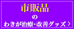 市販品のわきが治療･改善グッズ